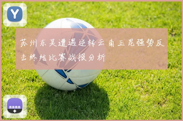 苏州东吴遭遇逆转云南玉昆强势反击终结比赛战报分析