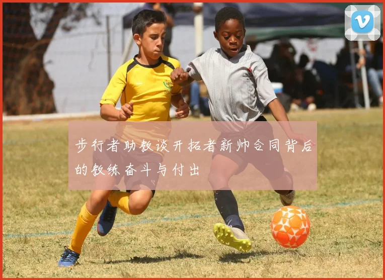 步行者助教谈开拓者新帅合同背后的教练奋斗与付出