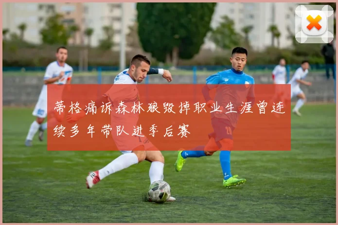 蒂格痛诉森林狼毁掉职业生涯曾连续多年带队进季后赛