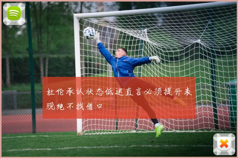 杜伦承认状态低迷直言必须提升表现绝不找借口