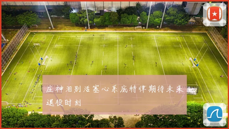 庄神泪别活塞心系底特律期待未来退役时刻