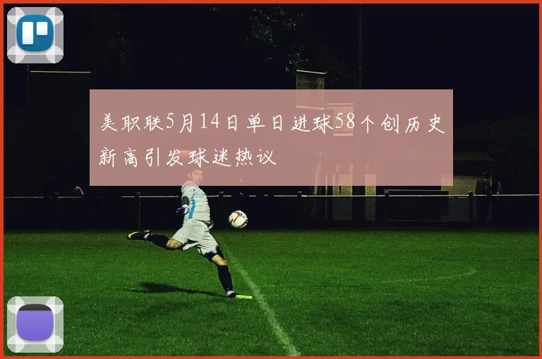 美职联5月14日单日进球58个创历史新高引发球迷热议