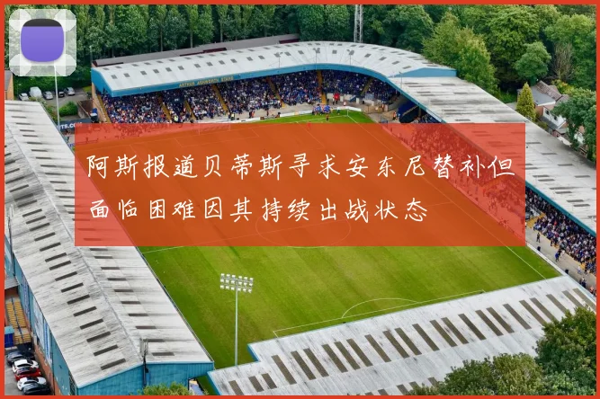 阿斯报道贝蒂斯寻求安东尼替补但面临困难因其持续出战状态