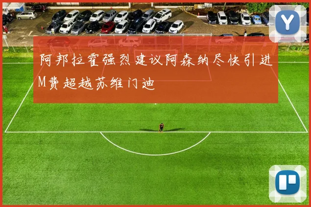 阿邦拉霍强烈建议阿森纳尽快引进M费超越苏维门迪