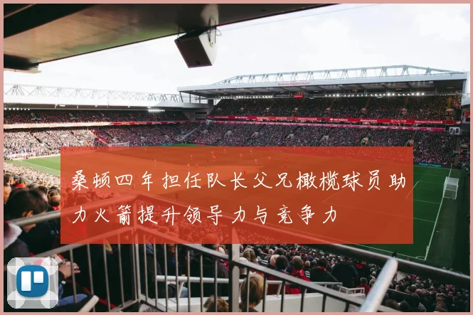 桑顿四年担任队长父兄橄榄球员助力火箭提升领导力与竞争力