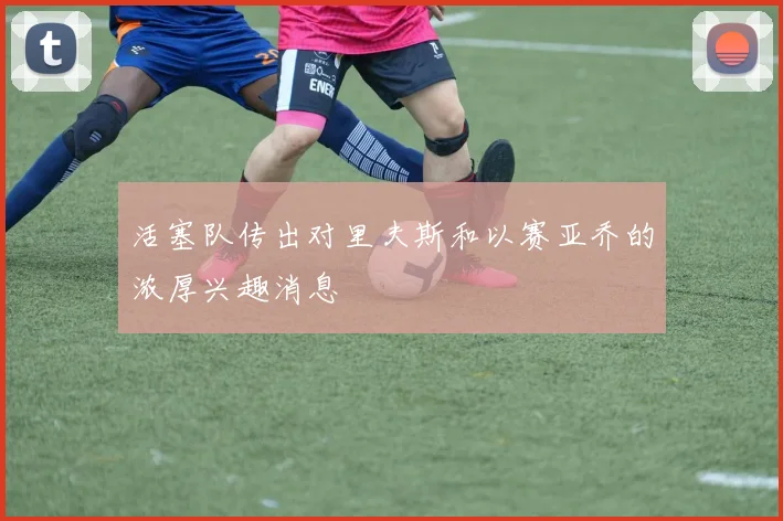 活塞队传出对里夫斯和以赛亚乔的浓厚兴趣消息