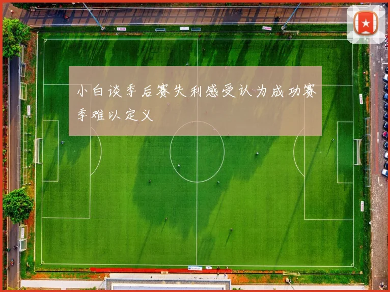 小白谈季后赛失利感受认为成功赛季难以定义