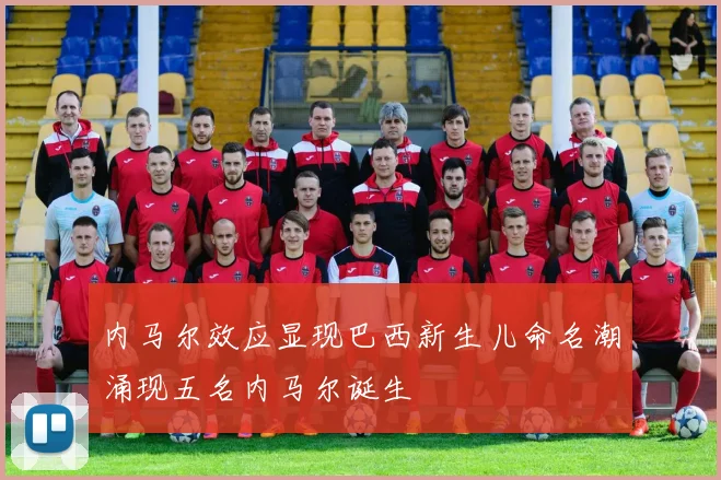 内马尔效应显现巴西新生儿命名潮涌现五名内马尔诞生