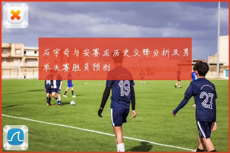 石宇奇与安赛龙历史交锋分析及男单决赛胜负预测